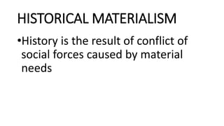 HISTORICAL MATERIALISM
•History is the result of conflict of
social forces caused by material
needs
 