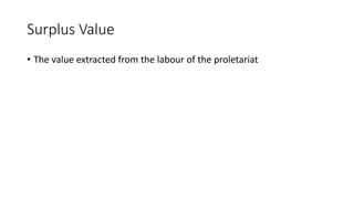 Surplus Value
• The value extracted from the labour of the proletariat
 
