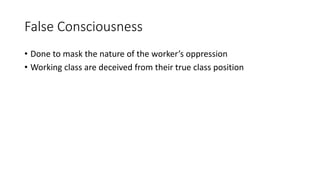 False Consciousness
• Done to mask the nature of the worker’s oppression
• Working class are deceived from their true class position
 