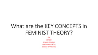 What are the KEY CONCEPTS in
FEMINIST THEORY?
SEX
GENDER
GENDER IDEOLOGY
GENDER INEQUALITY
GENDER OPPRESSION
 