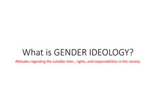 What is GENDER IDEOLOGY?
Attitudes regarding the suitable roles , rights, and responsibilities in the society.
 