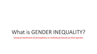 What is GENDER INEQUALITY?
Unequal treatment of perceptions or individuals based on their gender.
 