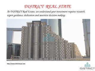 DISTRICT REAL STATE 
At DISTRICT Real Estate, we understand your investment requires research, 
expert guidance, dedication and assertive decision making. 
http://www.districtuae.com 
 