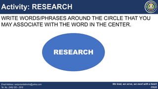 We lead, we serve, we excel with a heart
CVLIS
Email Address: campvicentelimnhs@yahoo.com
Tel. No.: (049) 530 – 2916
Activity: RESEARCH
WRITE WORDS/PHRASES AROUND THE CIRCLE THAT YOU
MAY ASSOCIATE WITH THE WORD IN THE CENTER.
RESEARCH
 