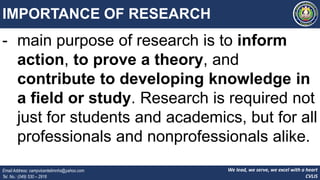 We lead, we serve, we excel with a heart
CVLIS
Email Address: campvicentelimnhs@yahoo.com
Tel. No.: (049) 530 – 2916
IMPORTANCE OF RESEARCH
- main purpose of research is to inform
action, to prove a theory, and
contribute to developing knowledge in
a field or study. Research is required not
just for students and academics, but for all
professionals and nonprofessionals alike.
 
