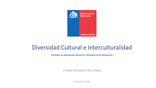 Diversidad Cultural e Interculturalidad
División de Educación General | Ministerio de Educación
Unidad Educación Para Todos
28 DE MAYO DE 2020
 