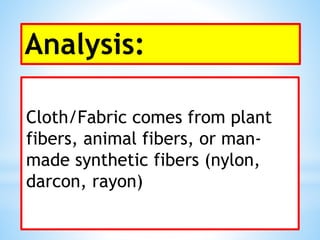 Analysis:
Cloth/Fabric comes from plant
fibers, animal fibers, or man-
made synthetic fibers (nylon,
darcon, rayon)
 