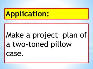 Application:
Make a project plan of
a two-toned pillow
case.
 