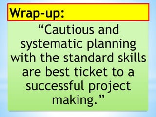 Wrap-up:
“Cautious and
systematic planning
with the standard skills
are best ticket to a
successful project
making.”
 