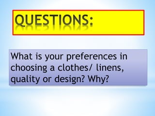 What is your preferences in
choosing a clothes/ linens,
quality or design? Why?
 