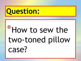 Question:
*How to sew the
two-toned pillow
case?
 
