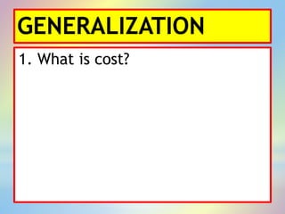 GENERALIZATION
1. What is cost?
 
