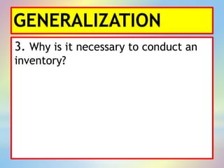 GENERALIZATION
3. Why is it necessary to conduct an
inventory?
 