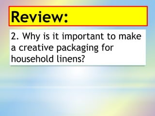 Review:
2. Why is it important to make
a creative packaging for
household linens?
 
