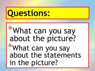 Questions:
*What can you say
about the picture?
*What can you say
about the statements
in the picture?
 
