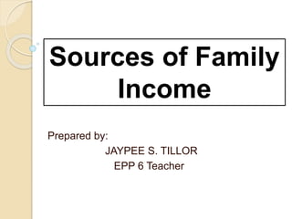 Sources of Family
Income
Prepared by:
JAYPEE S. TILLOR
EPP 6 Teacher
 