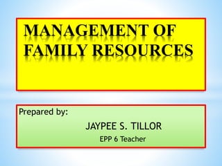 Prepared by:
JAYPEE S. TILLOR
EPP 6 Teacher
MANAGEMENT OF
FAMILY RESOURCES
 