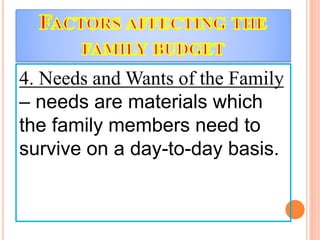 4. Needs and Wants of the Family
– needs are materials which
the family members need to
survive on a day-to-day basis.
 