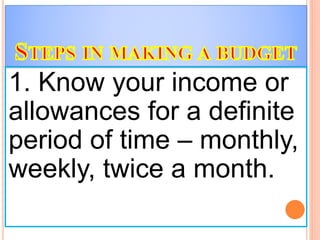 1. Know your income or
allowances for a definite
period of time – monthly,
weekly, twice a month.
 