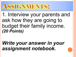 1. Interview your parents and
ask how they are going to
budget their family income.
(20 Points)
Write your answer in your
assignment notebook.
 