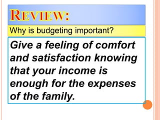 Give a feeling of comfort
and satisfaction knowing
that your income is
enough for the expenses
of the family.
Why is budgeting important?
 