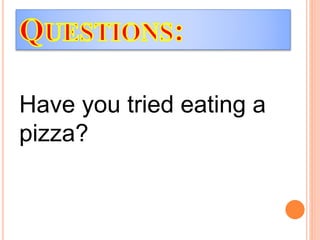 Have you tried eating a
pizza?
 