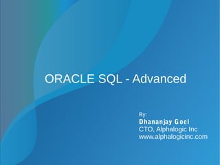 ORACLE SQL - Advanced
By:
Dhananjay Goel
CTO, Alphalogic Inc
www.alphalogicinc.com
 