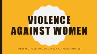 VIOLENCE
AGAINST WOMEN
P E R S P E C T I V E S , P R O V I S I O N S , A N D P R O G R A M M E S
 
