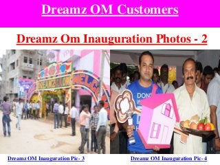 Dreamz OM Customers
Dreamz Om Inauguration Photos - 2
Dreamz OM Inauguration Pic- 3 Dreamz OM Inauguration Pic- 4
 