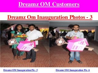 Dreamz OM Customers
Dreamz Om Inauguration Photos - 3
Dreamz OM Inauguration Pic- 5 Dreamz OM Inauguration Pic- 6
 
