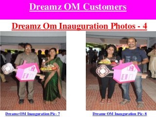 Dreamz OM Customers
Dreamz Om Inauguration Photos - 4
Dreamz OM Inauguration Pic- 7 Dreamz OM Inauguration Pic- 8
 