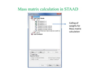 Mass matrix calculation in STAAD
Calling of
weights for
Mass matrix
calculation
 
