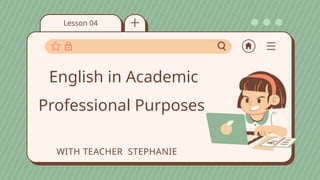 Lesson 04
WITH TEACHER STEPHANIE
English in Academic
Professional Purposes