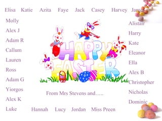 Molly Alex J Adam R Callum Lauren Ross Adam G Yiorgos Alex K Luke Elisa  Katie  Azita  Faye  Jack  Casey  Harvey  James Alistair Harry Kate Eleanor Ella Alex B Christopher Nicholas Dominic Hannah  Lucy  Jordan  Miss Preen  From Mrs Stevens and….. 