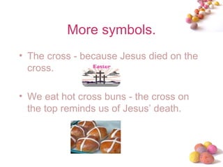 More symbols. The cross - because Jesus died on the cross. We eat hot cross buns - the cross on the top reminds us of Jesus’ death. 