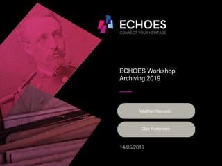 ECHOES Workshop
Archiving 2019
Olav Kwakman
14/05/2019
Walther Hasselo
 