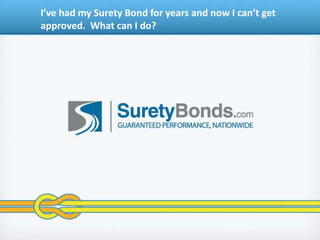 I’ve had my Surety Bond for years and now I can’t get approved.  What can I do? 