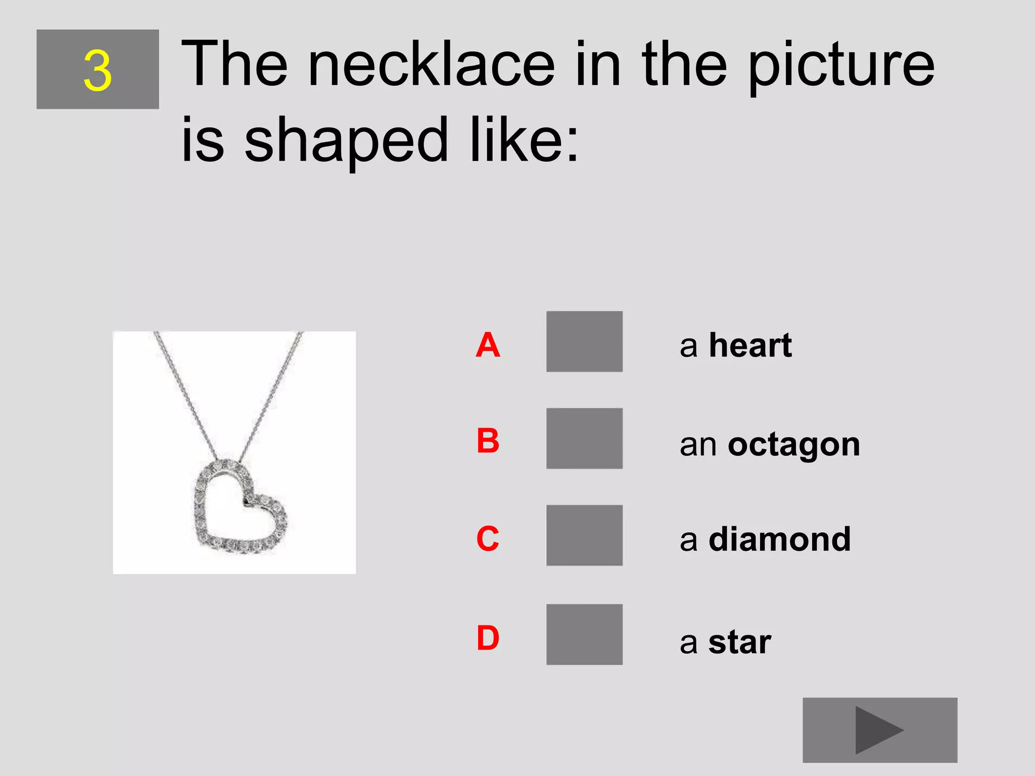 3   The necklace in the picture
    is shaped like:


              A      a heart

              B      an octagon

              C      a diamond

              D      a star
 