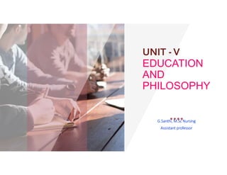 UNIT -V
EDUCATION
AND
PHILOSOPHY
G.Santhi, M.Sc Nursing
Assistant professor
 