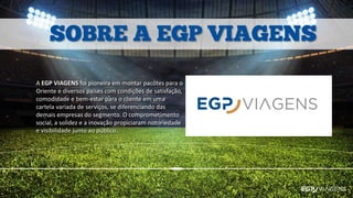 A EGP VIAGENS foi pioneira em montar pacotes para o
Oriente e diversos países com condições de satisfação,
comodidade e bem-estar para o cliente em uma
cartela variada de serviços, se diferenciando das
demais empresas do segmento. O comprometimento
social, a solidez e a inovação propiciaram notoriedade
e visibilidade junto ao público.
 