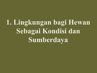 1. Lingkungan bagi Hewan
Sebagai Kondisi dan
Sumberdaya
 