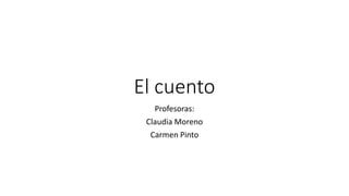 El cuento
Profesoras:
Claudia Moreno
Carmen Pinto
 