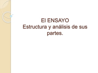 El ENSAYO
Estructura y análisis de sus
partes.
 