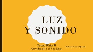 LUZ
Y SONIDO
Tercero Básico B
Actividad del 1 al 5 de junio.
Profesora: Cristina Quezada
 