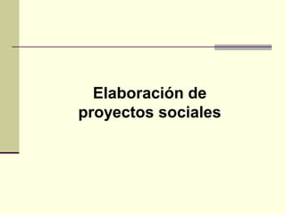 Elaboración de
proyectos sociales
 