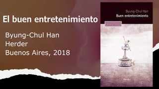 El buen entretenimiento
Byung-Chul Han
Herder
Buenos Aires, 2018
 