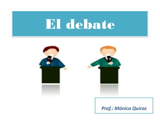 El debate




       Prof.: Mónica Quiroz
 