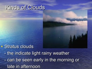 Kinds of Clouds

• Stratus clouds

- the indicate light rainy weather
- can be seen early in the morning or
late in afternoon

 