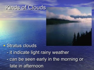 Kinds of Clouds

• Stratus clouds

- it indicate light rainy weather
- can be seen early in the morning or
late in afternoon

 