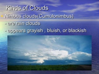 Kinds of Clouds

• Nimbus clouds(Cumulonimbus)

- are rain clouds
- appears grayish , bluish, or blackish

 